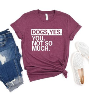 Dogs, Yes. You, Not So Much T-Shirt
